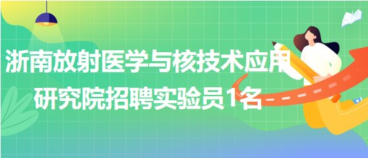 浙南放射医学与核技术应用研究院招聘实验员1名