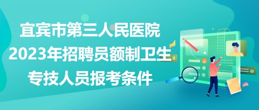 宜宾市第三人民医院2023年招聘员额制卫生专技人员报考条件