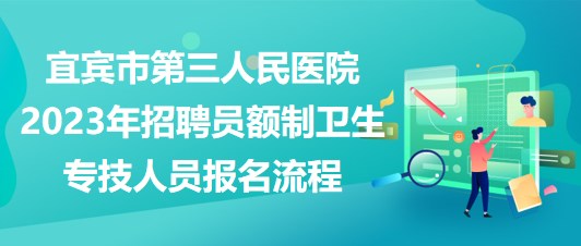 宜宾市第三人民医院2023年招聘员额制卫生专技人员报名流程