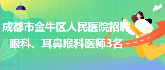 成都市金牛区人民医院招聘眼科、耳鼻喉科医师3名