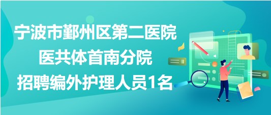 宁波市鄞州区第二医院医共体首南分院招聘编外护理人员1名