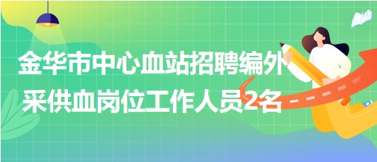 浙江省金华市中心血站招聘编外采供血岗位工作人员2名