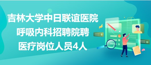 吉林大学中日联谊医院呼吸内科招聘院聘医疗岗位人员4人