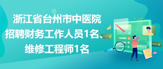 浙江省台州市中医院招聘财务工作人员1名、维修工程师1名