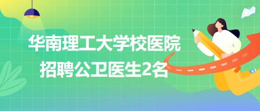 华南理工大学校医院2023年10月招聘公卫医生2名