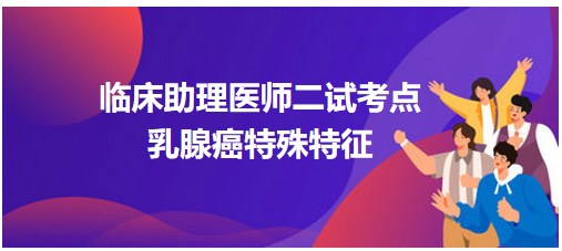 2023临床助理医师二试知识点<乳腺癌特殊特征>表格速记