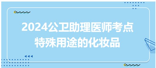 特殊用途化妆品-2024公卫助理医师知识点每日累计一点点