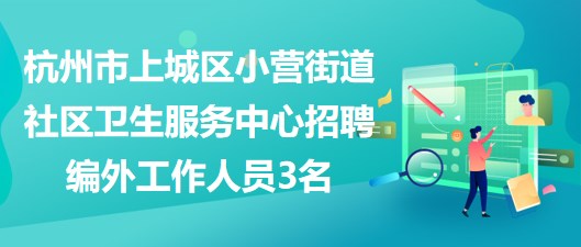 杭州市上城区小营街道社区卫生服务中心招聘编外工作人员3名