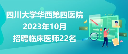 四川大学华西第四医院2023年10月招聘临床医师22名