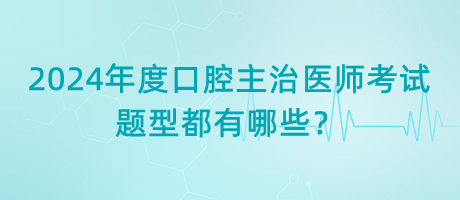 2024年度口腔主治医师考试题型都有哪些？