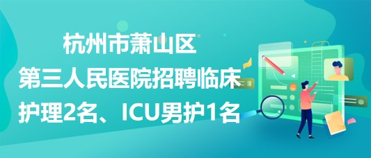 杭州市萧山区第三人民医院招聘临床护理2名、ICU男护1名