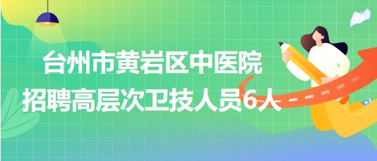 台州市黄岩区中医院2023年招聘高层次卫技人员6人