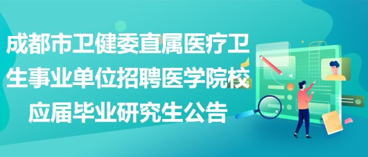 成都市卫健委直属医疗卫生事业单位招聘医学院校应届毕业研究生公告