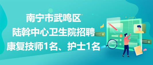 南宁市武鸣区陆斡中心卫生院招聘康复技师1名、护士1名