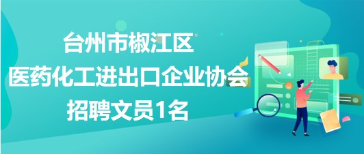 台州市椒江区医药化工进出口企业协会2023年10月招聘文员1名