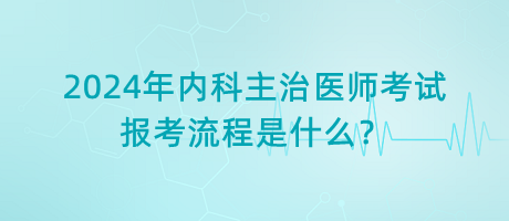 2024年内科主治医师考试报考流程是什么？