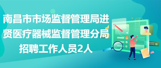 南昌市市场监督管理局进贤医疗器械监督管理分局招聘工作人员2人