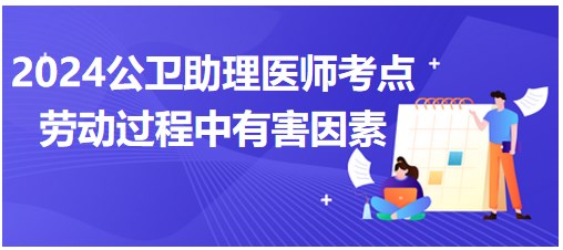 2024公卫助理医师知识点每日累计：劳动过程中的有害因素