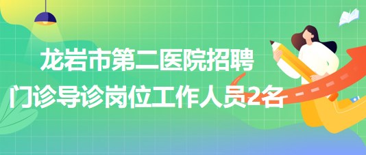 福建省龙岩市第二医院招聘门诊导诊岗位工作人员2名