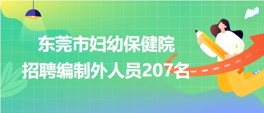 东莞市妇幼保健院2023年招聘纳入岗位管理的编制外人员207名