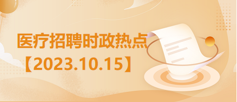 医疗卫生招聘时事政治：2023年10月15日时政热点整理