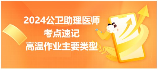 2024年公卫助理医师考点小结&练习：高温作业主要类型