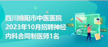 四川绵阳市中医医院2023年10月招聘神经内科合同制医师1名