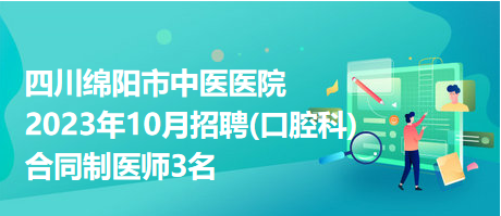 四川绵阳市中医医院2023年10月招聘(口腔科)合同制医师3名