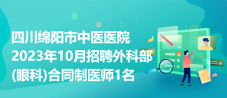 四川绵阳市中医医院2023年10月招聘外科部(眼科)合同制医师1名