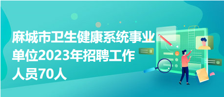 麻城市卫生健康系统事业单位2023年招聘工作人员70人