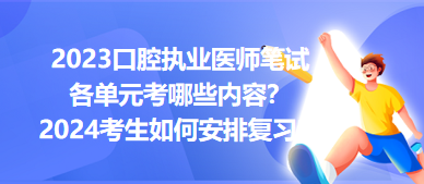 2023口腔执业医师笔试各单元考哪些内容？2024年考生如何安排复习？