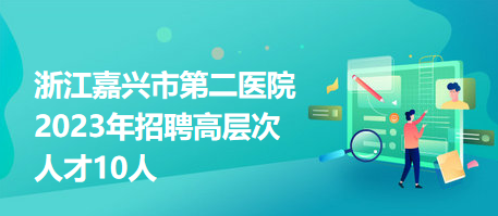 浙江嘉兴市第二医院2023年招聘高层次人才10人