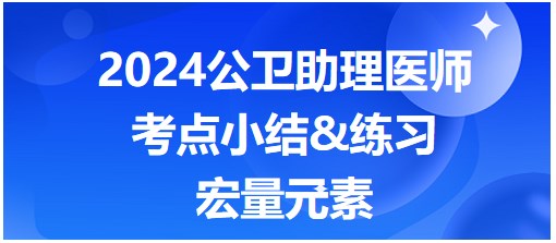 2024公卫助理医师考纲知识点每日累积&练习：宏量元素