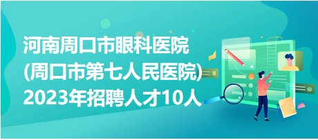 河南周口市眼科医院(周口市第七人民医院)2023年招聘人才10人