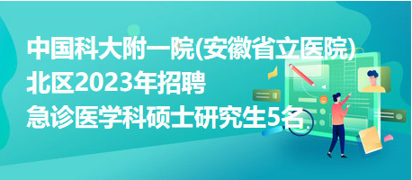 中国科大附一院(安徽省立医院)北区2023年招聘急诊医学科硕士研究生5名