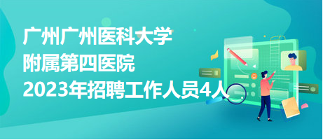 广州广州医科大学附属第四医院2023年招聘工作人员4人