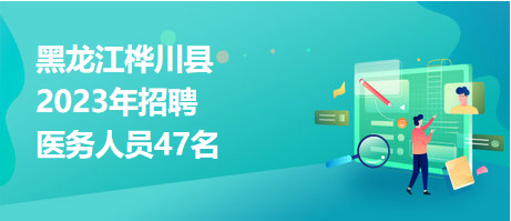 黑龙江桦川县2023年招聘医务人员47名