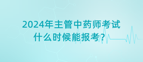 2024年主管中药师考试什么时候能报考？