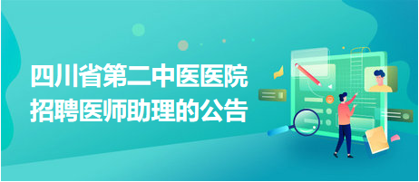 四川省第二中医医院招聘医师助理的公告