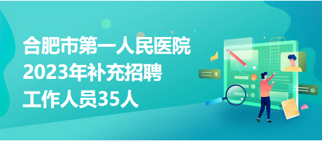 合肥市第一人民医院2023年补充招聘工作人员35人