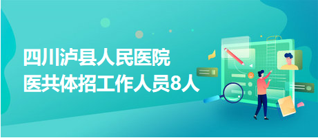 四川泸县人民医院医共体招工作人员8人