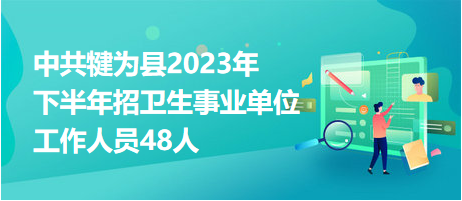 中共犍为县2023年下半年招卫生事业单位工作人员48人
