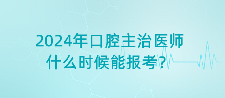 2024年口腔主治医师什么时候能报考？