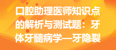 口腔助理医师知识点的解析与测试题：牙体牙髓病学—牙隐裂