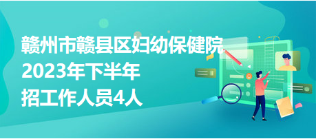 赣州市赣县区妇幼保健院2023年下半年招工作人员4人