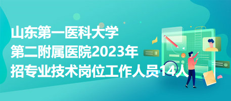 山东第一医科大学第二附属医院2023年招专业技术岗位工作人员14人