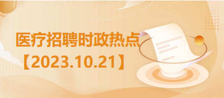 医疗卫生招聘时事政治：2023年10月21日时政热点整理