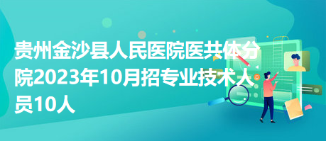 贵州金沙县人民医院医共体分院2023年10月招专业技术人员10人