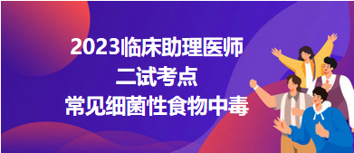 2023临床助理医师二试考点常见细菌性食物中毒