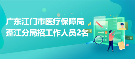 广东江门市医疗保障局蓬江分局招工作人员2名